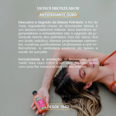 MONOI ACELERADOR DE BRONZEADO: COM BETACAROTENO, A COLEÇÃO OURO, BRONZEIA EM 15 MINUTOS E DESINTOXICA A PELE, ELIMINANDO MANCHAS.